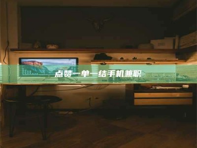 醴陵点赞一单一结手机兼职