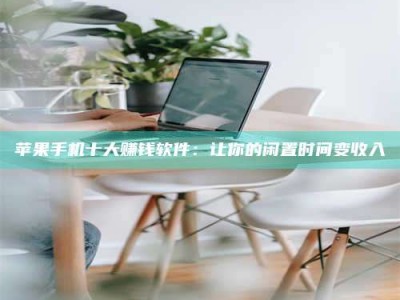 醴陵苹果手机十大赚钱软件：让你的闲置时间变收入