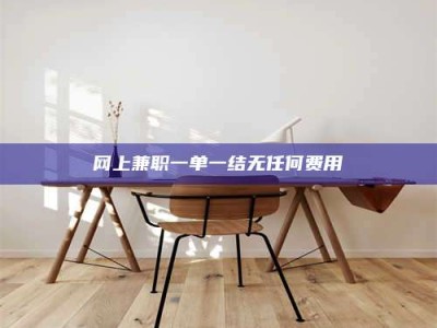 醴陵网上兼职一单一结无任何费用