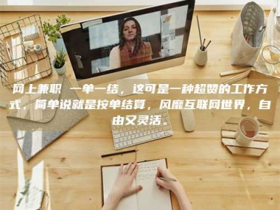 醴陵网上兼职 一单一结，这可是一种超赞的工作方式，简单说就是按单结算，风靡互联网世界，自由又灵活。