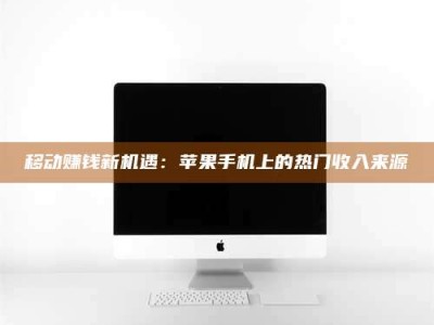 醴陵移动赚钱新机遇：苹果手机上的热门收入来源