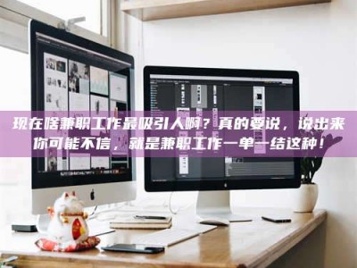 醴陵现在啥兼职工作最吸引人啊？真的要说，说出来你可能不信，就是兼职工作一单一结这种！