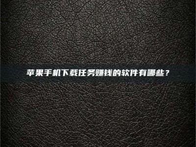 醴陵苹果手机下载任务赚钱的软件有哪些？