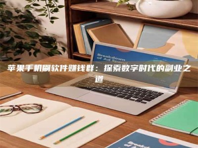 醴陵苹果手机刷软件赚钱群：探索数字时代的副业之道