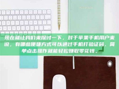 醴陵现在就让我们来探讨一下，对于苹果手机用户来说，有哪些便捷方式可以通过手机打验证码、简单点击操作就能轻松赚取零花钱。