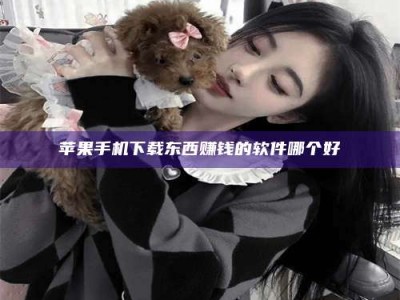 醴陵苹果手机下载东西赚钱的软件哪个好