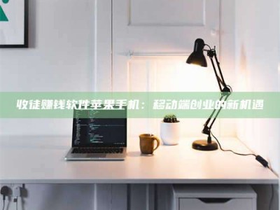 醴陵收徒赚钱软件苹果手机：移动端创业的新机遇